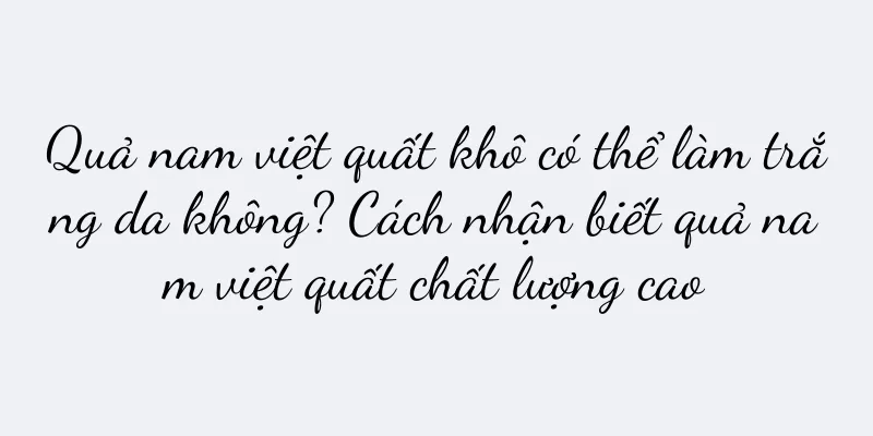 Quả nam việt quất khô có thể làm trắng da không? Cách nhận biết quả nam việt quất chất lượng cao