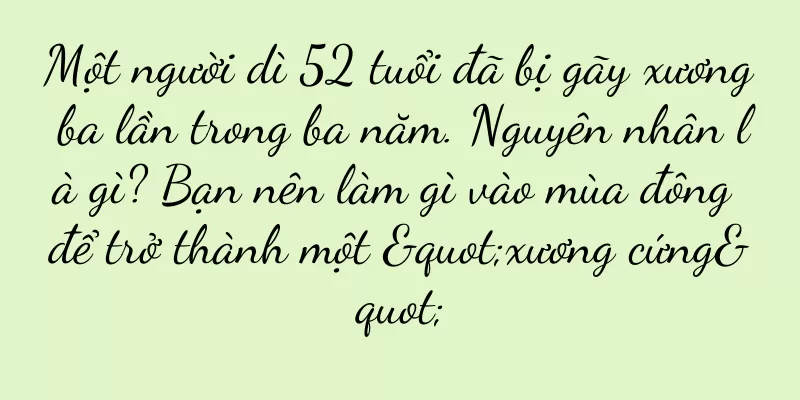 Một người dì 52 tuổi đã bị gãy xương ba lần trong ba năm. Nguyên nhân là gì? Bạn nên làm gì vào mùa đông để trở thành một "xương cứng"