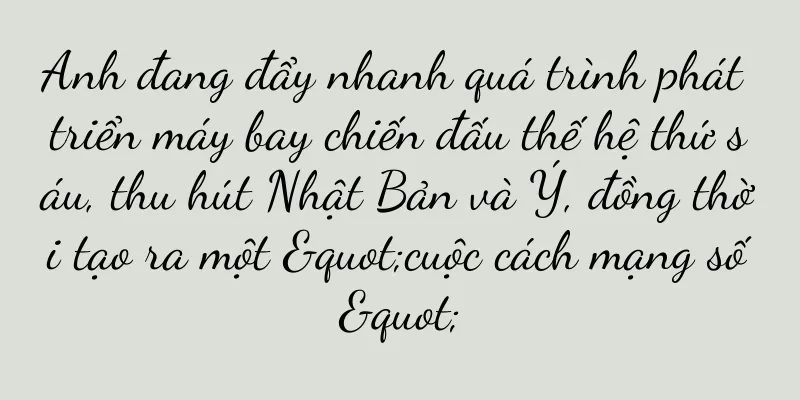 Anh đang đẩy nhanh quá trình phát triển máy bay chiến đấu thế hệ thứ sáu, thu hút Nhật Bản và Ý, đồng thời tạo ra một "cuộc cách mạng số"