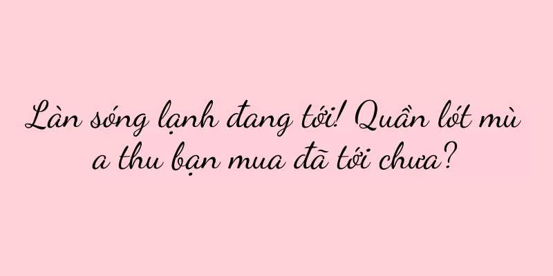 Làn sóng lạnh đang tới! Quần lót mùa thu bạn mua đã tới chưa?