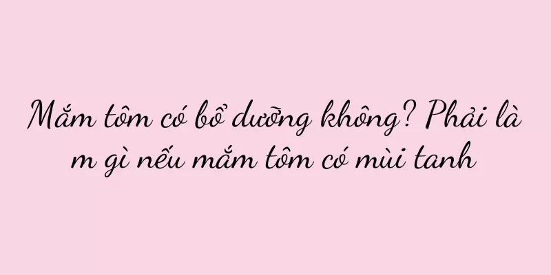 Mắm tôm có bổ dưỡng không? Phải làm gì nếu mắm tôm có mùi tanh