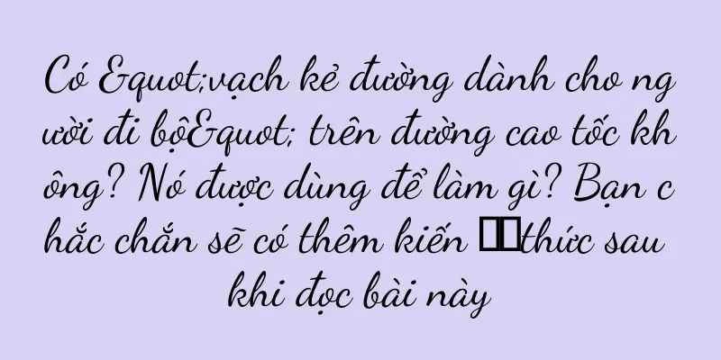 Có "vạch kẻ đường dành cho người đi bộ" trên đường cao tốc không? Nó được dùng để làm gì? Bạn chắc chắn sẽ có thêm kiến ​​thức sau khi đọc bài này