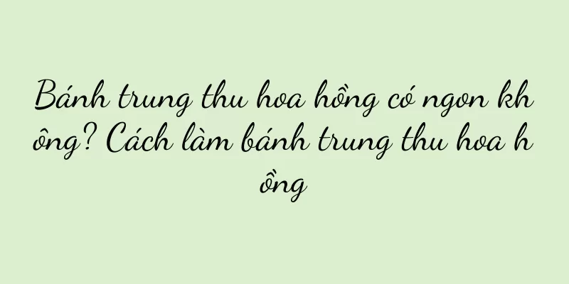 Bánh trung thu hoa hồng có ngon không? Cách làm bánh trung thu hoa hồng