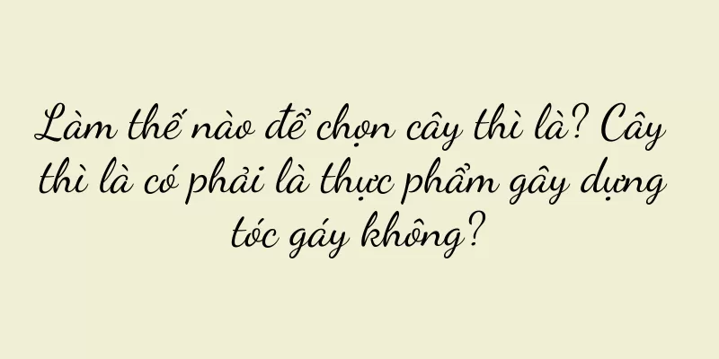Làm thế nào để chọn cây thì là? Cây thì là có phải là thực phẩm gây dựng tóc gáy không?