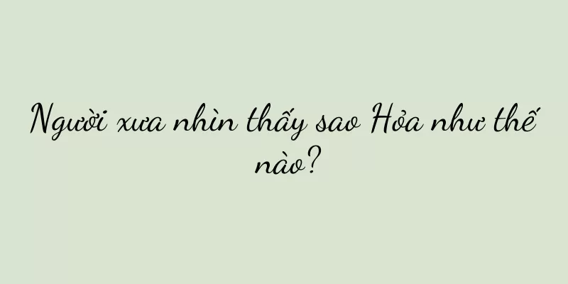 Người xưa nhìn thấy sao Hỏa như thế nào?
