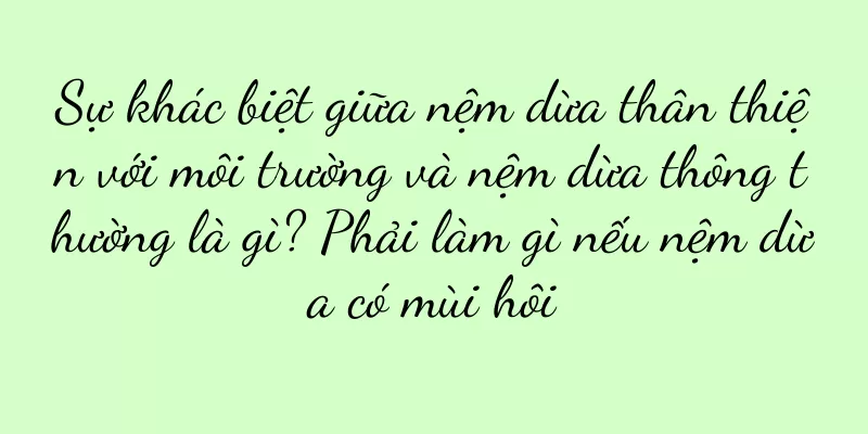 Sự khác biệt giữa nệm dừa thân thiện với môi trường và nệm dừa thông thường là gì? Phải làm gì nếu nệm dừa có mùi hôi