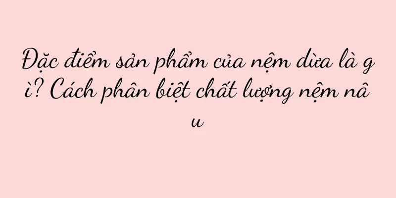 Đặc điểm sản phẩm của nệm dừa là gì? Cách phân biệt chất lượng nệm nâu