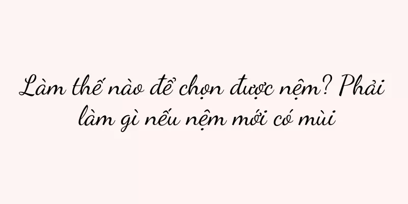 Làm thế nào để chọn được nệm? Phải làm gì nếu nệm mới có mùi