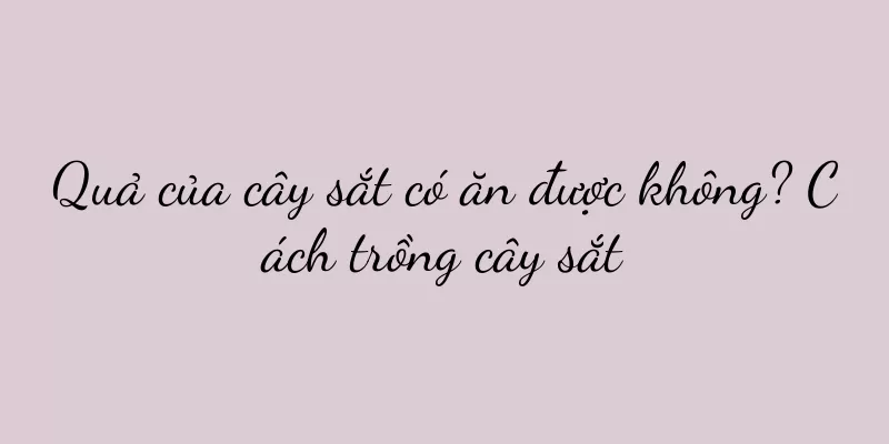 Quả của cây sắt có ăn được không? Cách trồng cây sắt