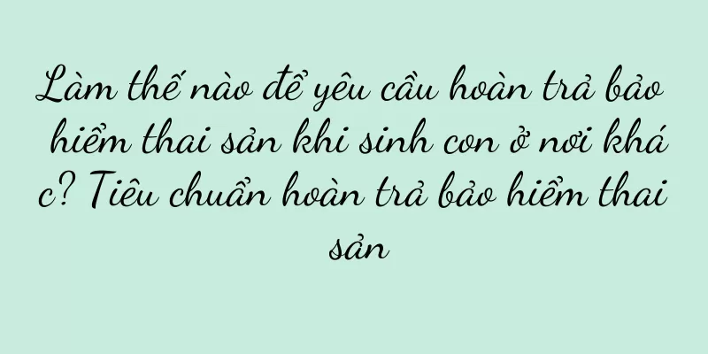 Làm thế nào để yêu cầu hoàn trả bảo hiểm thai sản khi sinh con ở nơi khác? Tiêu chuẩn hoàn trả bảo hiểm thai sản