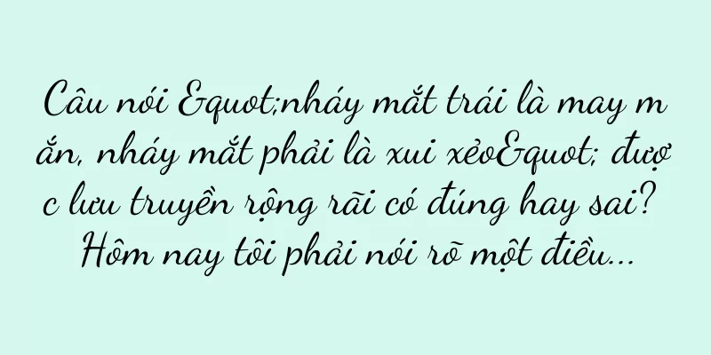Câu nói "nháy mắt trái là may mắn, nháy mắt phải là xui xẻo" được lưu truyền rộng rãi có đúng hay sai? Hôm nay tôi phải nói rõ một điều...
