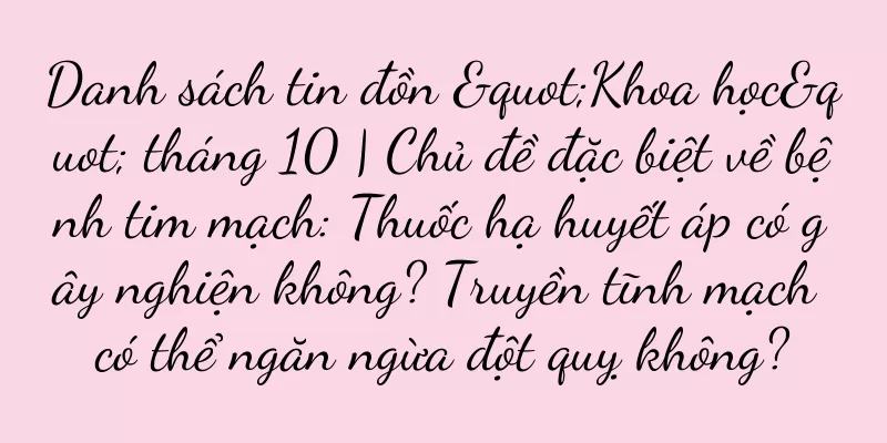 Danh sách tin đồn "Khoa học" tháng 10 | Chủ đề đặc biệt về bệnh tim mạch: Thuốc hạ huyết áp có gây nghiện không? Truyền tĩnh mạch có thể ngăn ngừa đột quỵ không?