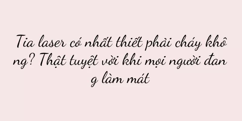 Tia laser có nhất thiết phải cháy không? Thật tuyệt vời khi mọi người đang làm mát