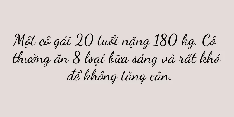 Một cô gái 20 tuổi nặng 180 kg. Cô thường ăn 8 loại bữa sáng và rất khó để không tăng cân.