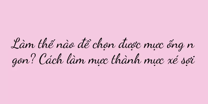 Làm thế nào để chọn được mực ống ngon? Cách làm mực thành mực xé sợi