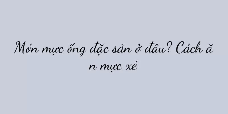 Món mực ống đặc sản ở đâu? Cách ăn mực xé