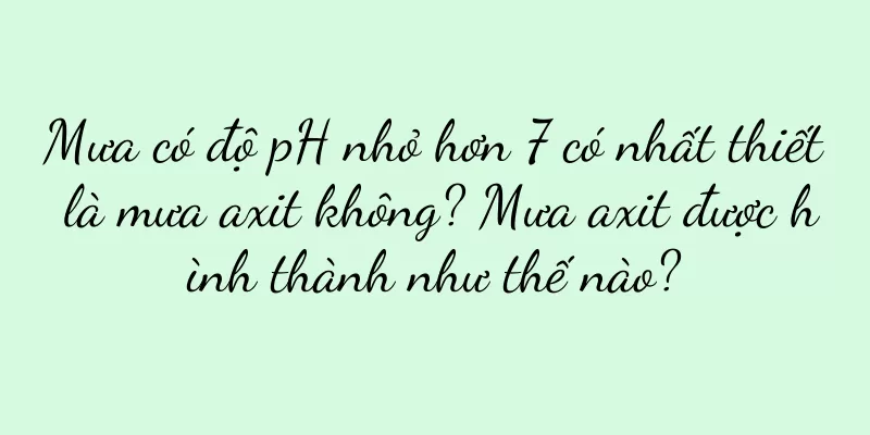 Mưa có độ pH nhỏ hơn 7 có nhất thiết là mưa axit không? Mưa axit được hình thành như thế nào?