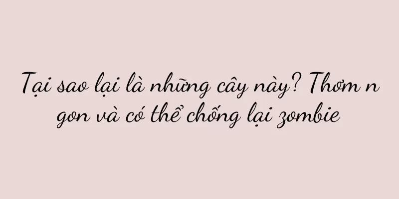 Tại sao lại là những cây này? Thơm ngon và có thể chống lại zombie