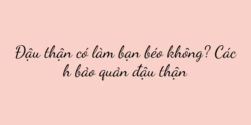 Đậu thận có làm bạn béo không? Cách bảo quản đậu thận