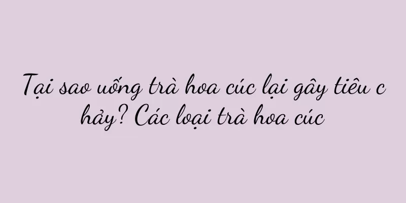 Tại sao uống trà hoa cúc lại gây tiêu chảy? Các loại trà hoa cúc