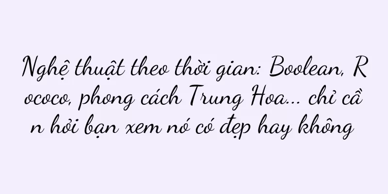 Nghệ thuật theo thời gian: Boolean, Rococo, phong cách Trung Hoa... chỉ cần hỏi bạn xem nó có đẹp hay không