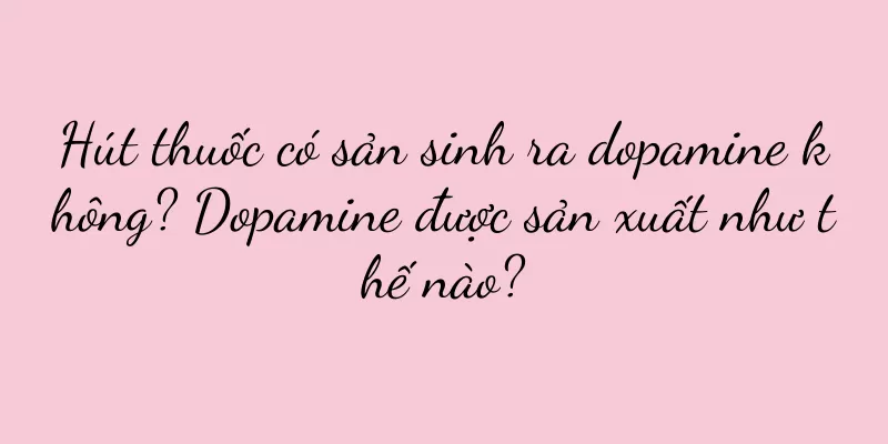 Hút thuốc có sản sinh ra dopamine không? Dopamine được sản xuất như thế nào?