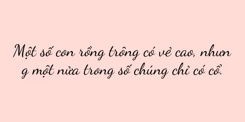Một số con rồng trông có vẻ cao, nhưng một nửa trong số chúng chỉ có cổ.