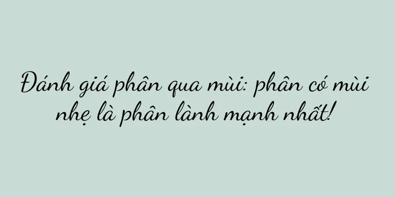 Đánh giá phân qua mùi: phân có mùi nhẹ là phân lành mạnh nhất!