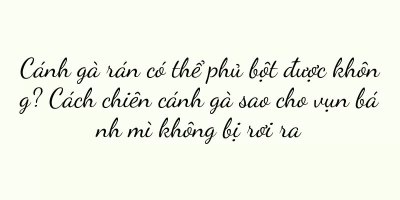 Cánh gà rán có thể phủ bột được không? Cách chiên cánh gà sao cho vụn bánh mì không bị rơi ra