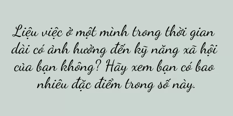 Liệu việc ở một mình trong thời gian dài có ảnh hưởng đến kỹ năng xã hội của bạn không? Hãy xem bạn có bao nhiêu đặc điểm trong số này.