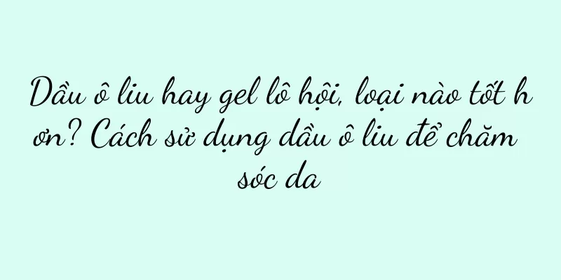 Dầu ô liu hay gel lô hội, loại nào tốt hơn? Cách sử dụng dầu ô liu để chăm sóc da