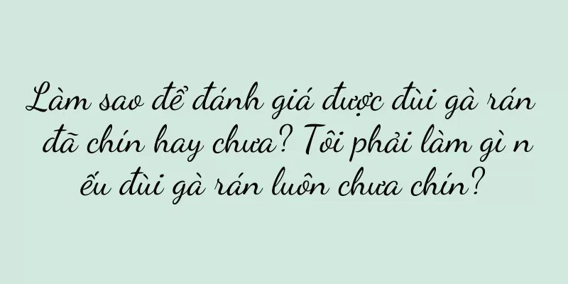 Làm sao để đánh giá được đùi gà rán đã chín hay chưa? Tôi phải làm gì nếu đùi gà rán luôn chưa chín?