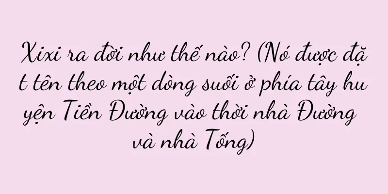 Xixi ra đời như thế nào? (Nó được đặt tên theo một dòng suối ở phía tây huyện Tiền Đường vào thời nhà Đường và nhà Tống)