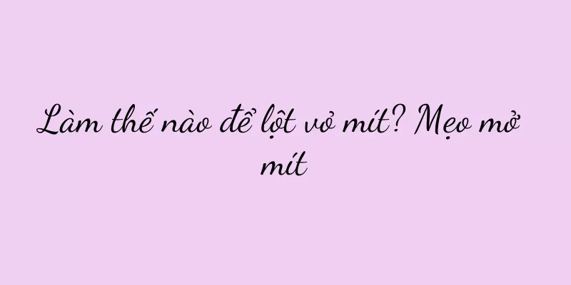 Làm thế nào để lột vỏ mít? Mẹo mở mít