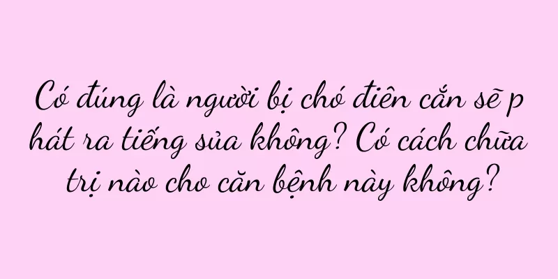 Có đúng là người bị chó điên cắn sẽ phát ra tiếng sủa không? Có cách chữa trị nào cho căn bệnh này không?