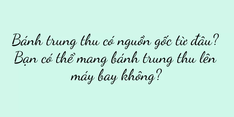 Bánh trung thu có nguồn gốc từ đâu? Bạn có thể mang bánh trung thu lên máy bay không?