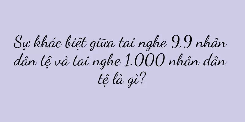 Sự khác biệt giữa tai nghe 9,9 nhân dân tệ và tai nghe 1.000 nhân dân tệ là gì?