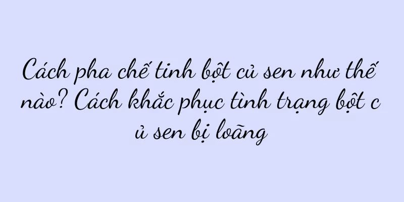 Cách pha chế tinh bột củ sen như thế nào? Cách khắc phục tình trạng bột củ sen bị loãng