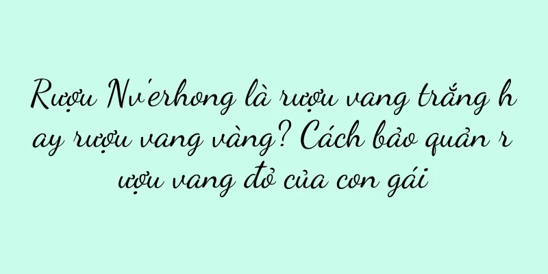 Rượu Nv'erhong là rượu vang trắng hay rượu vang vàng? Cách bảo quản rượu vang đỏ của con gái
