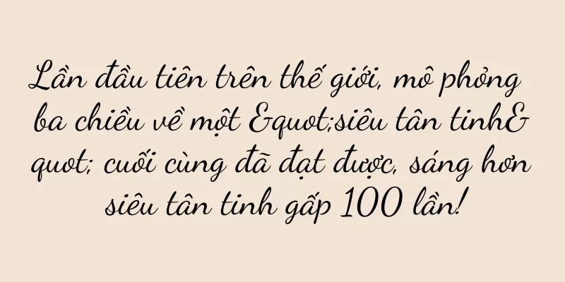 Lần đầu tiên trên thế giới, mô phỏng ba chiều về một "siêu tân tinh" cuối cùng đã đạt được, sáng hơn siêu tân tinh gấp 100 lần!