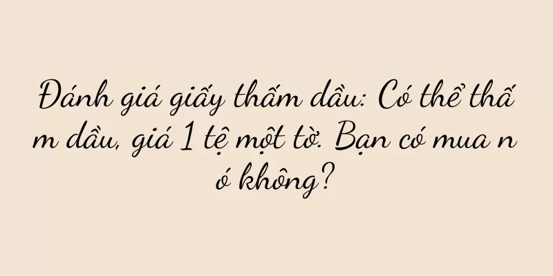 Đánh giá giấy thấm dầu: Có thể thấm dầu, giá 1 tệ một tờ. Bạn có mua nó không?