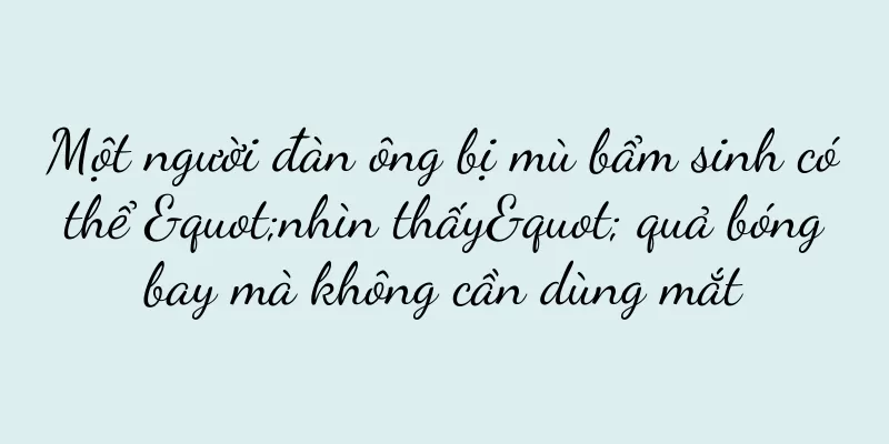Một người đàn ông bị mù bẩm sinh có thể "nhìn thấy" quả bóng bay mà không cần dùng mắt