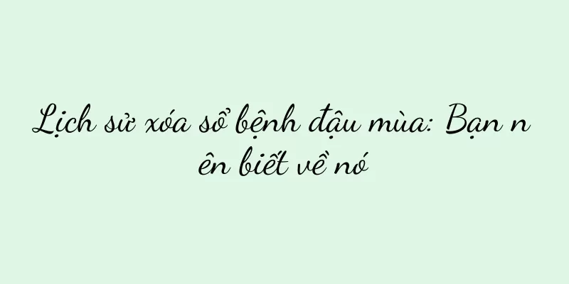 Lịch sử xóa sổ bệnh đậu mùa: Bạn nên biết về nó