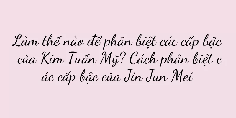 Làm thế nào để phân biệt các cấp bậc của Kim Tuấn Mỹ? Cách phân biệt các cấp bậc của Jin Jun Mei