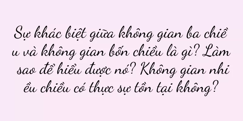 Sự khác biệt giữa không gian ba chiều và không gian bốn chiều là gì? Làm sao để hiểu được nó? Không gian nhiều chiều có thực sự tồn tại không?