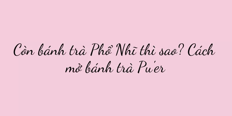 Còn bánh trà Phổ Nhĩ thì sao? Cách mở bánh trà Pu'er
