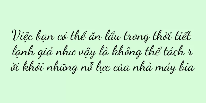 Việc bạn có thể ăn lẩu trong thời tiết lạnh giá như vậy là không thể tách rời khỏi những nỗ lực của nhà máy bia
