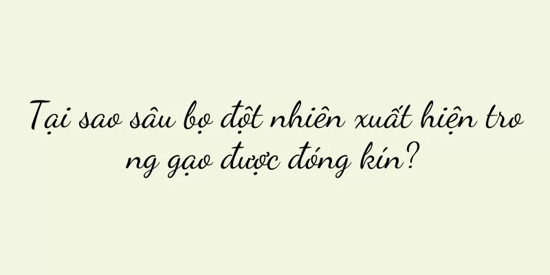 Tại sao sâu bọ đột nhiên xuất hiện trong gạo được đóng kín?