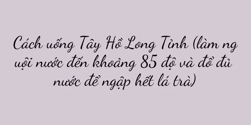 Cách uống Tây Hồ Long Tỉnh (làm nguội nước đến khoảng 85 độ và đổ đủ nước để ngập hết lá trà)