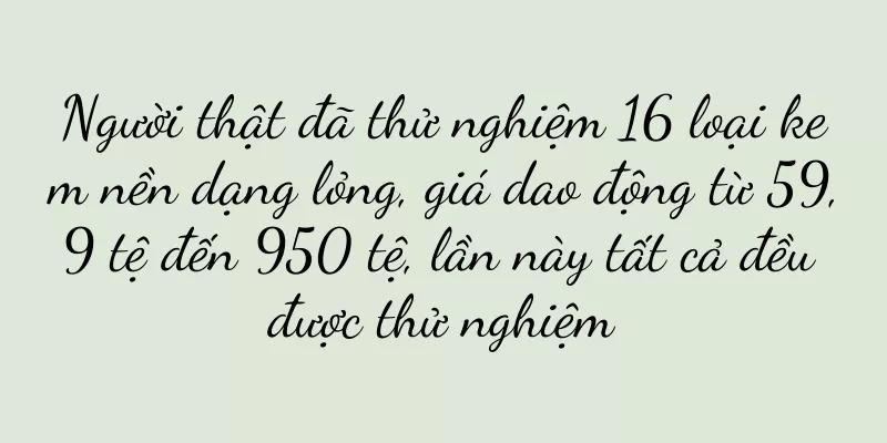 Người thật đã thử nghiệm 16 loại kem nền dạng lỏng, giá dao động từ 59,9 tệ đến 950 tệ, lần này tất cả đều được thử nghiệm